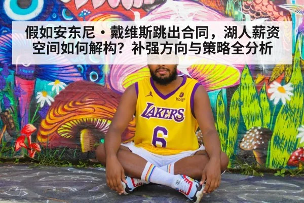 假如安东尼·戴维斯跳出合同，湖人薪资空间如何解构？补强方向与策略全分析