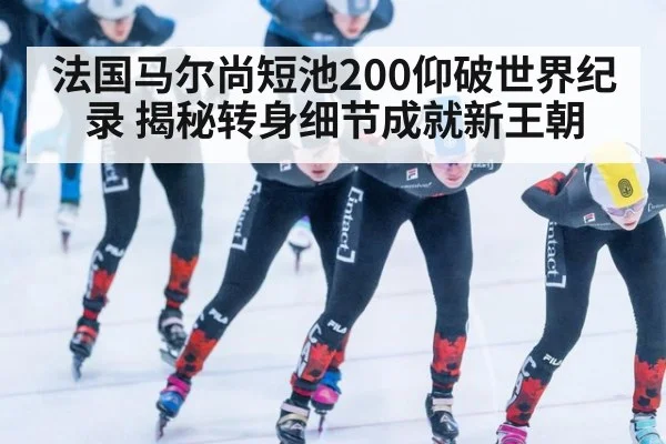 法国马尔尚短池200仰破世界纪录 揭秘转身细节成就新王朝