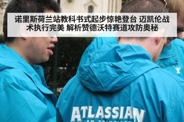 诺里斯荷兰站教科书式起步惊艳登台 迈凯伦战术执行完美 解析赞德沃特赛道攻防奥秘