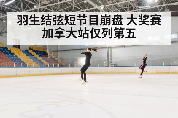 羽生结弦短节目崩盘 大奖赛加拿大站仅列第五