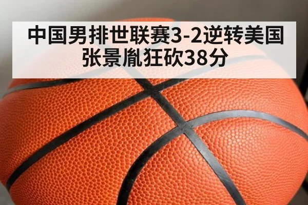 中国男排世联赛3-2逆转美国 张景胤狂砍38分