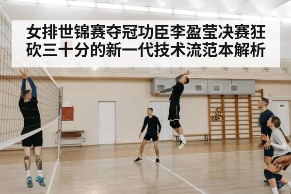 女排世锦赛夺冠功臣李盈莹决赛狂砍三十分的新一代技术流范本解析